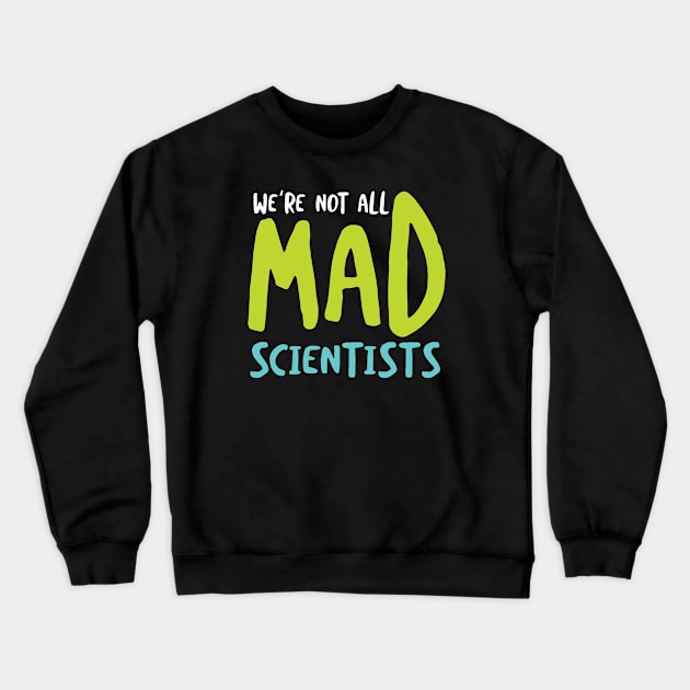 We're Not All Mad Scientists Crewneck Sweatshirt by whyitsme